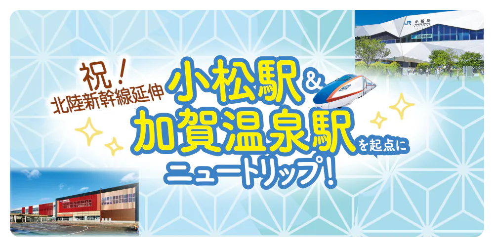 祝！北陸新幹線延伸　小松駅＆加賀温泉駅を起点にニュートリップ！