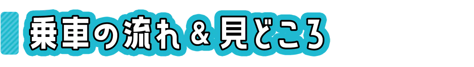 乗車の流れ＆見どころの見出し