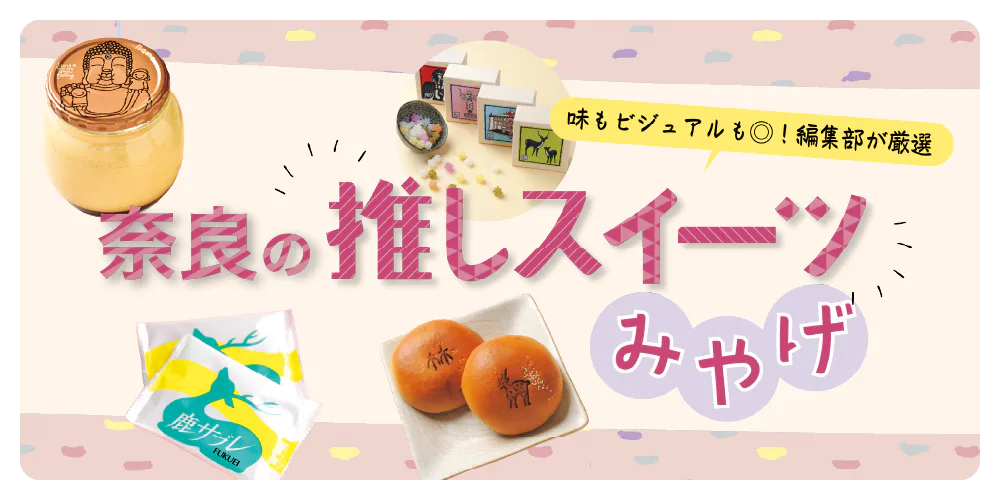 奈良のおみやげスイーツ｜老舗から最新まで。味も見た目もおしゃれお菓子を編集部が厳選