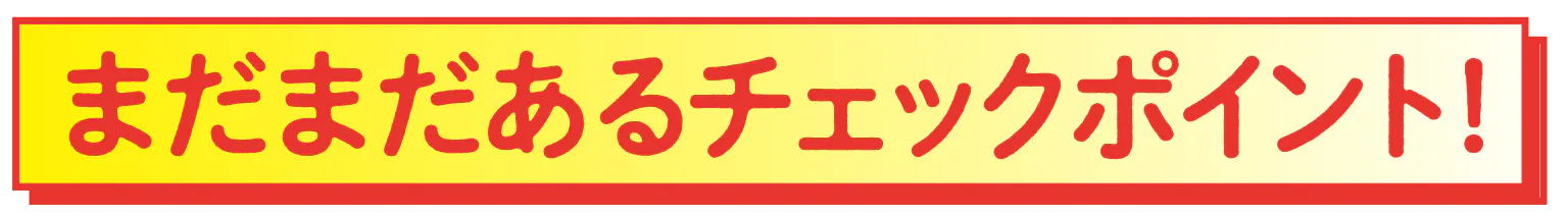 まだまだあるチェックポイント!の見出し