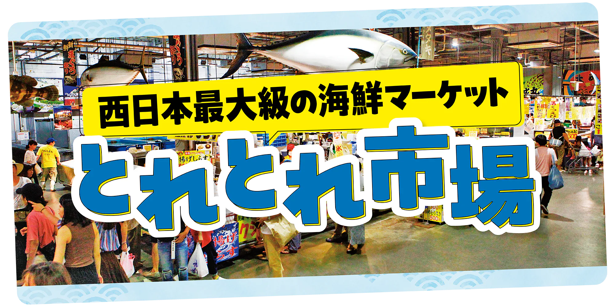 西日本最大級の海鮮マーケット「とれとれ市場」