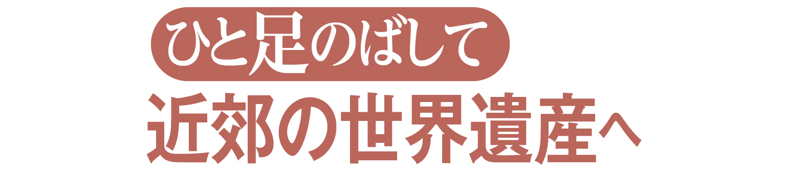 ひと足のばして近郊の世界遺産へ