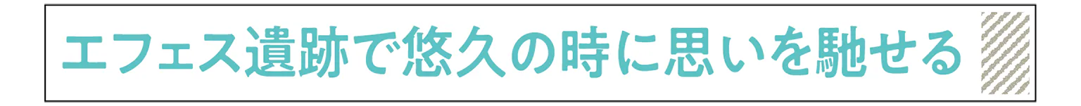 エフェス遺跡で悠久の時に思いを馳せるの見出し