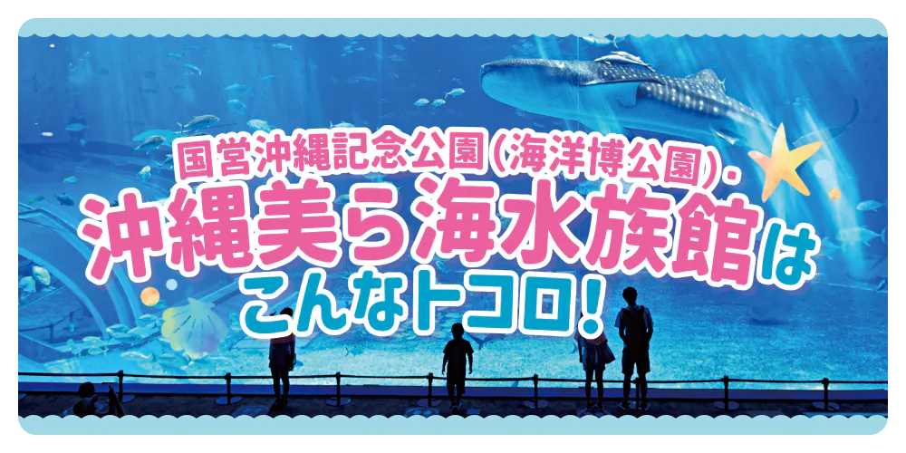 国営沖縄記念公園（海洋博公園）・沖縄美ら海水族館はこんなトコロ！