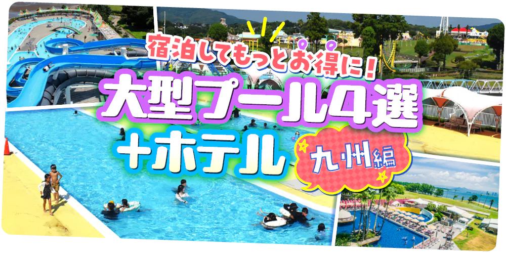 熊本・大分・福岡・長崎｜宿泊してもっとお得に！ 大型プール4選＋ホテル【九州編】
