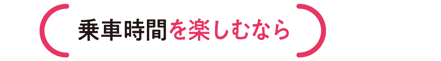 乗車時間を楽しむなら