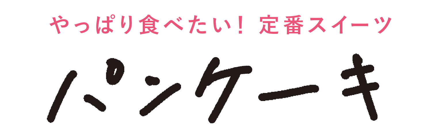 やっぱり食べたい！定番スイーツ パンケーキ