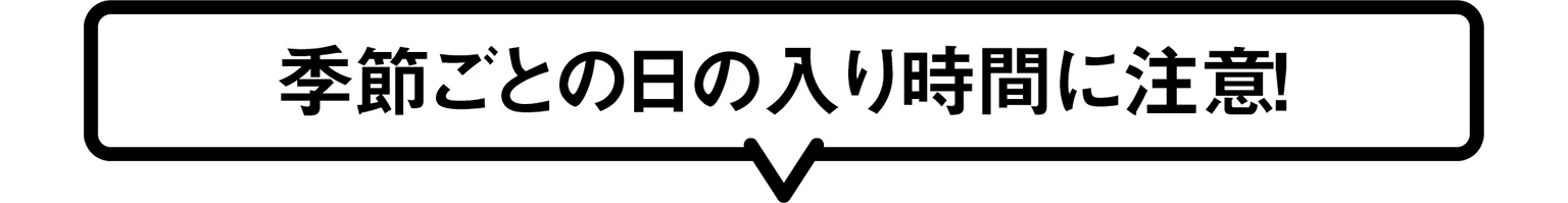 季節ごとの日の入り時間に注意！