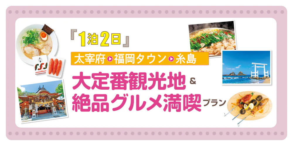 1泊2日 太宰府→福岡タウン→糸島 大定番観光地＆絶品グルメ満喫プラン