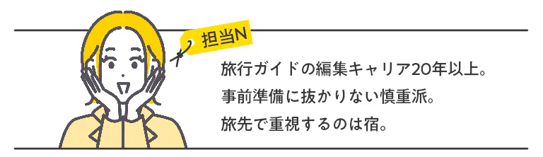 旅行ガイドの編集キャリア20年以上。事前準備に抜かりない慎重派。旅先で重視するのは宿。