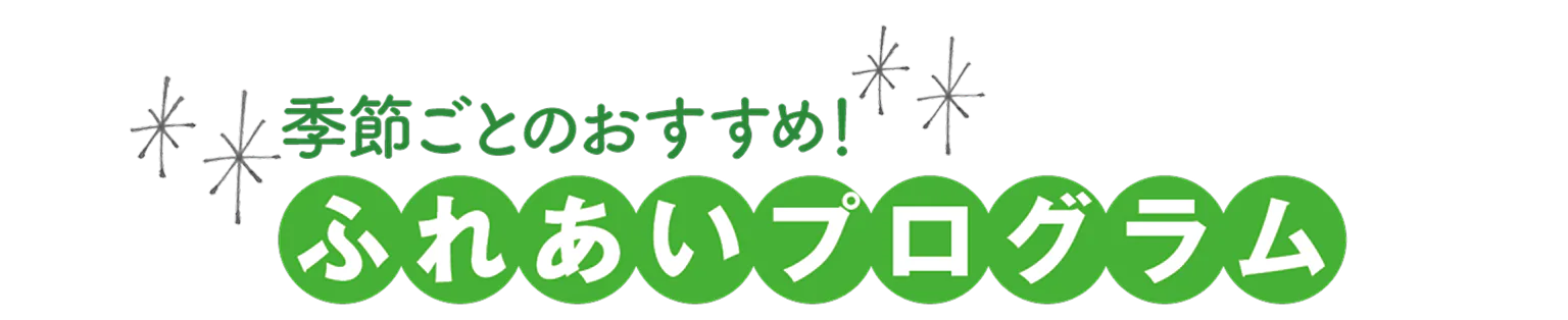 季節ごとのおすすめ！ふれあいプログラムの見出し