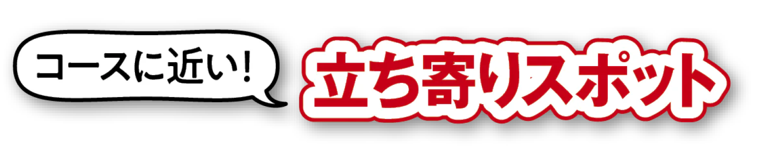 コースに近い！ 立ち寄りスポット