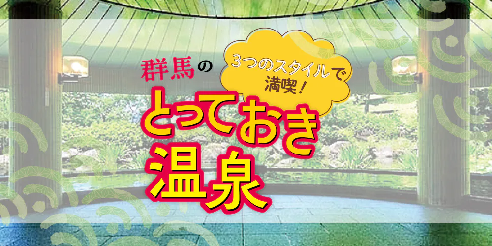 3つのスタイルで満喫！群馬のとっておき温泉