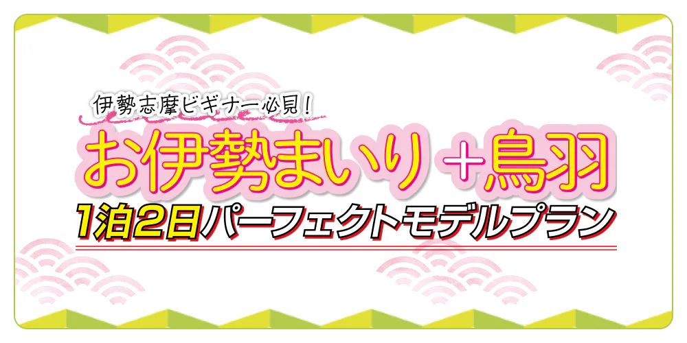 伊勢志摩ビギナー必見！お伊勢まいり＋鳥羽　1泊2日パーフェクトモデルプラン
