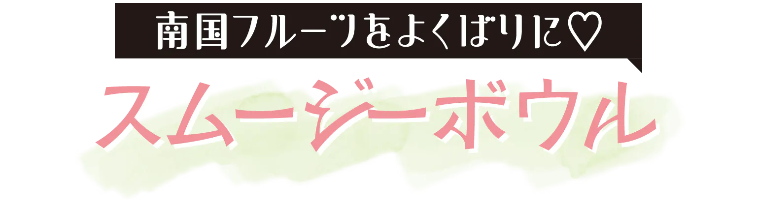 南国フルーツをよくばりに♡  スムージーボウルの見出し