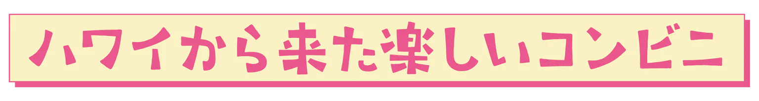 ハワイから来た楽しいコンビニの見出し