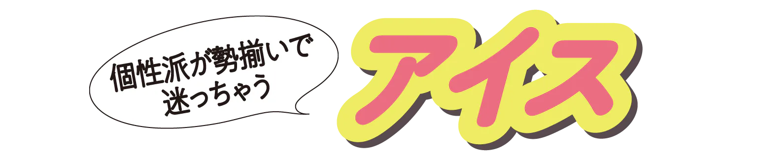 個性派が勢揃いで迷っちゃう　アイス