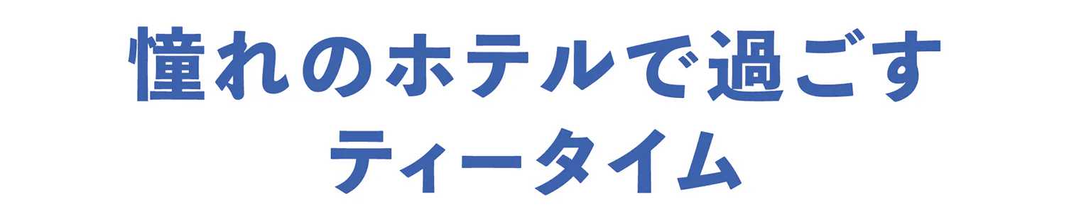 憧れのホテルで過ごすティータイムの見出し
