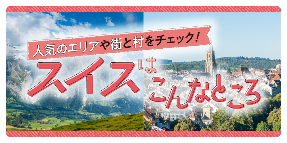 スイス】アルプス山麓の街と村、スイスの主要な町とエリアを地図付きで