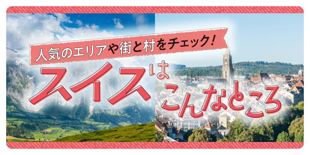 【スイス】アルプス山麓の街と村、スイスの主要な町とエリアを地図付きで分かりやすく解説