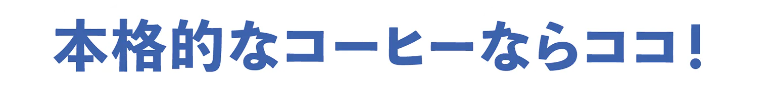 本格的なコーヒーならココ！の見出し