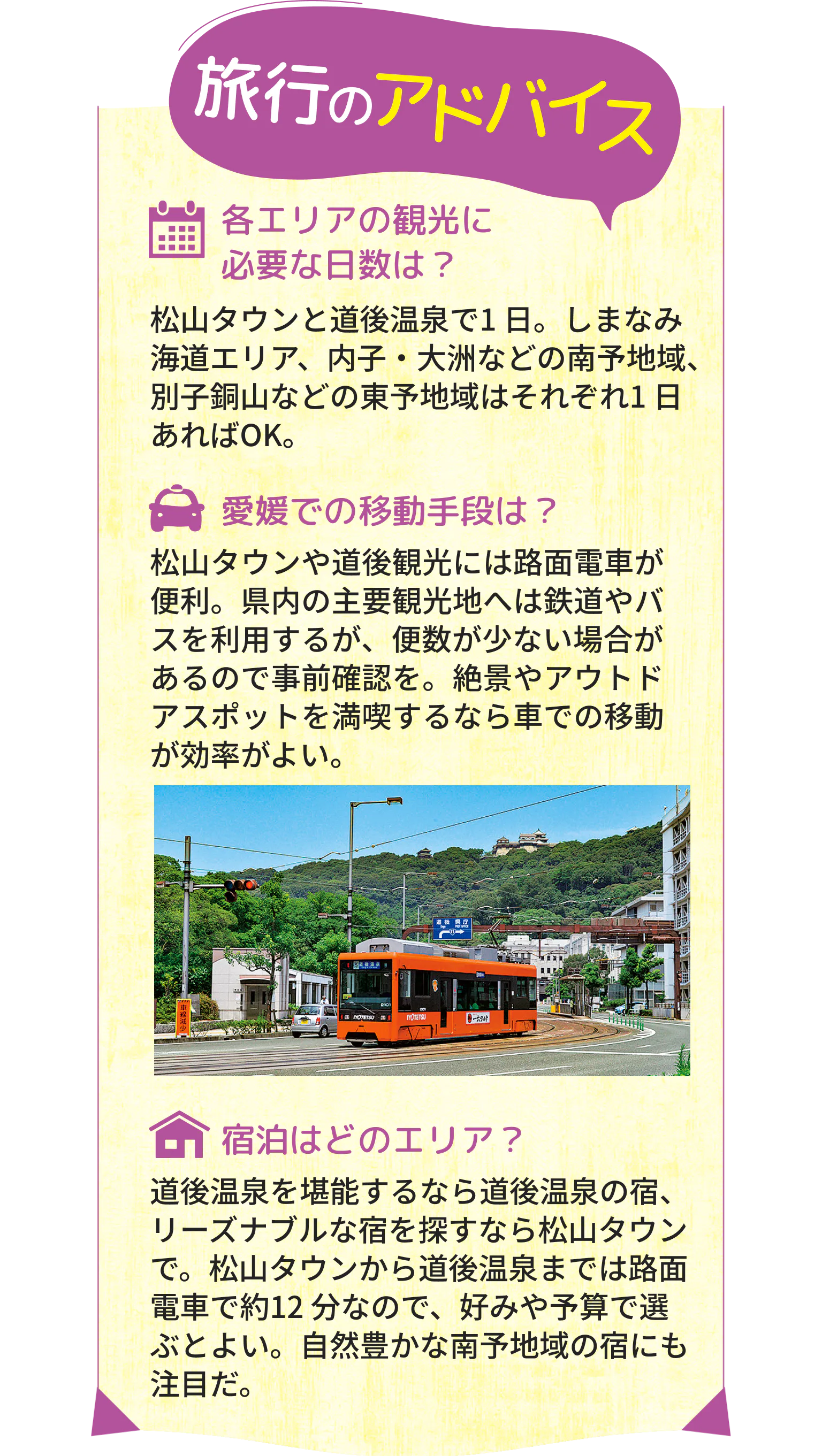 旅行のアドバイス　各エリアの観光に必要な日数は？　松山タウンと道後温泉で1日。しまなみ海道エリア、内子・大洲などの南予地域、別子銅山などの東予地域はそれぞれ1日あればOK。