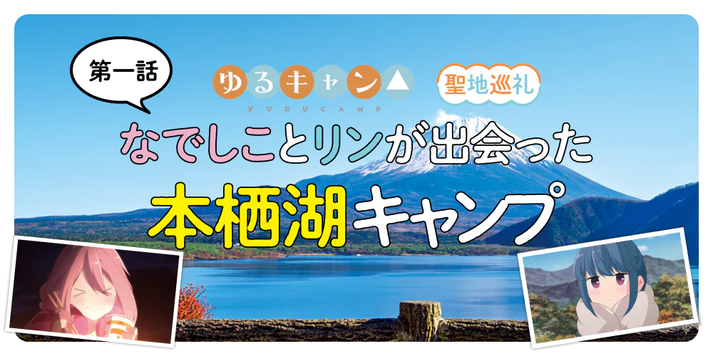 第１話『ゆるキャン△』聖地巡礼 なでしことリンが出会った本栖湖キャンプ