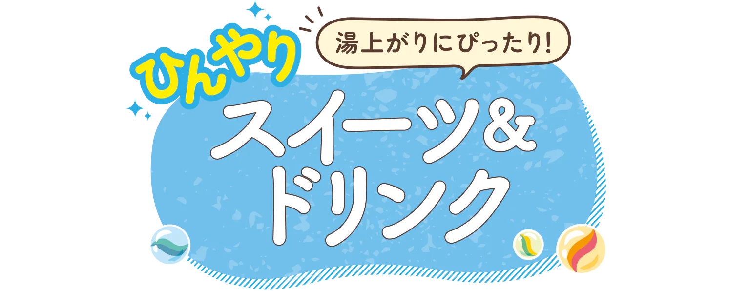 湯上がりにぴったり！ひんやりスイーツ＆ドリンク