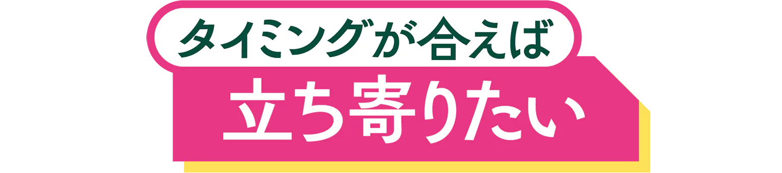 タイミングが合えば立ち寄りたいの見出し