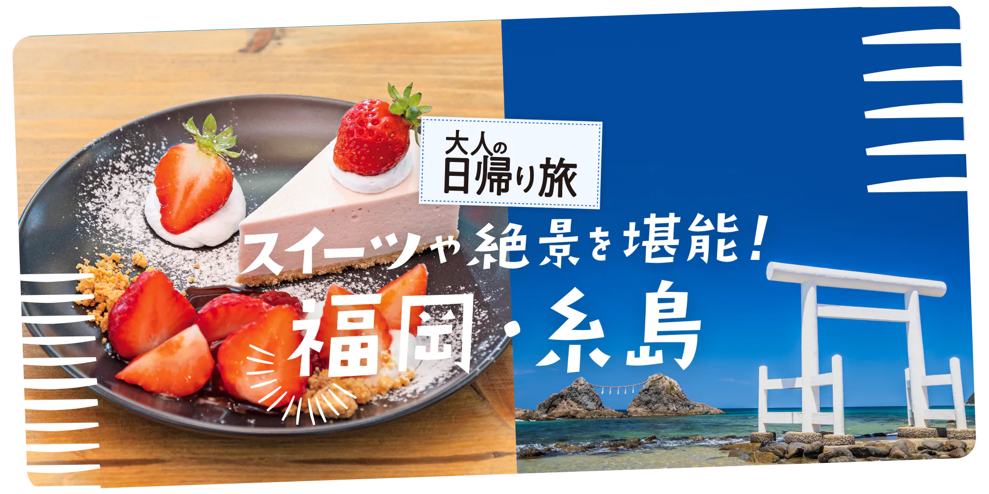 大人の日帰り旅　スイーツや絶景を堪能！　福岡・糸島