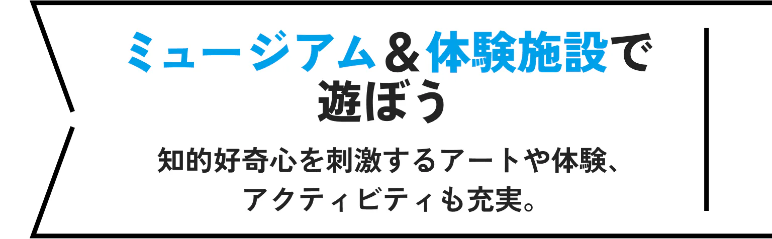 ミュージアム＆体験施設で遊ぼう