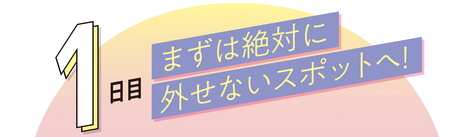 1日目まずは絶対に外せないスポットへの見出し