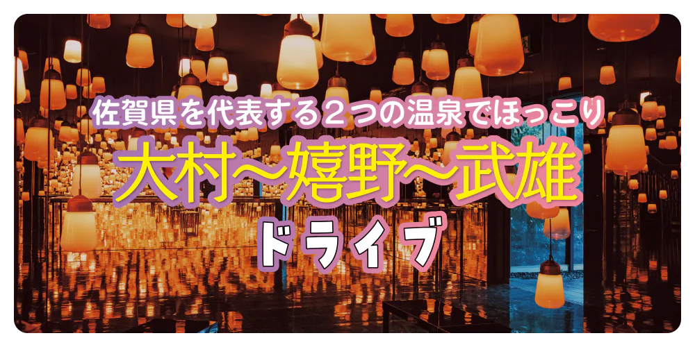 佐賀県を代表する2つの温泉でほっこり 大村～嬉野～武雄ドライブ