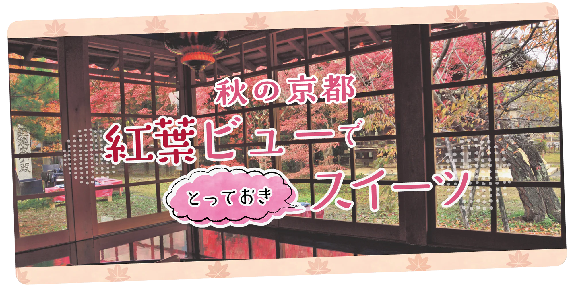 秋の京都でひとやすみ｜紅葉ロケーション×お店自慢のとっておきスイーツで、この季節だけの贅沢な時間を