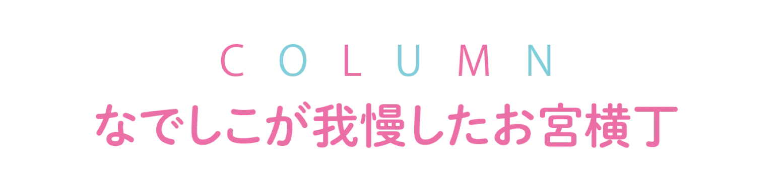 COLUMN なでしこが我慢したお宮横丁の見出し