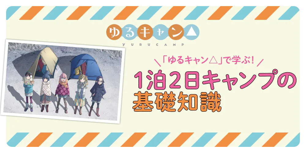 『ゆるキャン△』で学ぶ！ 1泊2日キャンプの基礎知識