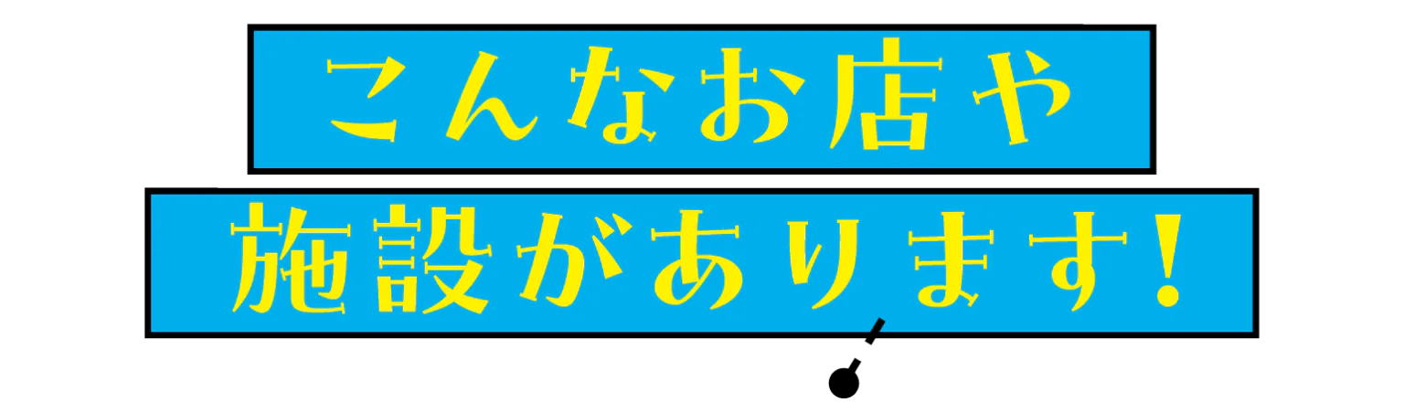 こんなお店や施設があります!