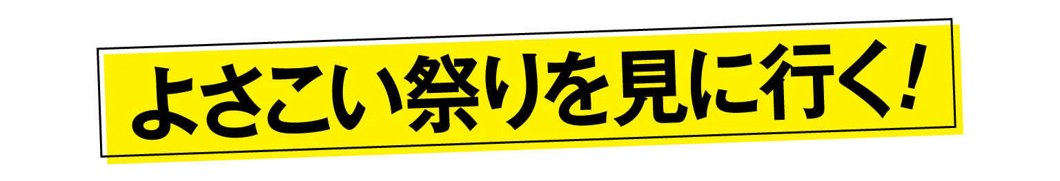 よさこい祭りを見に行く!の見出し