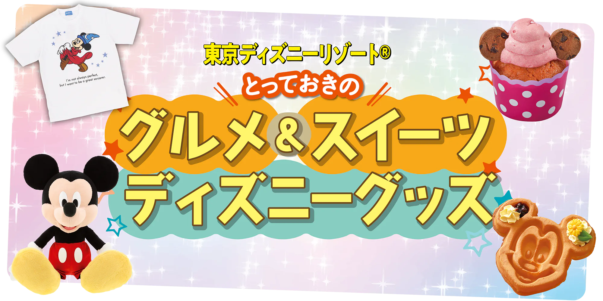 東京ディズニーランド、ディズニーシーで食べたい！買いたい！とっておきのグルメ＆スイーツ、ディズニーグッズ情報