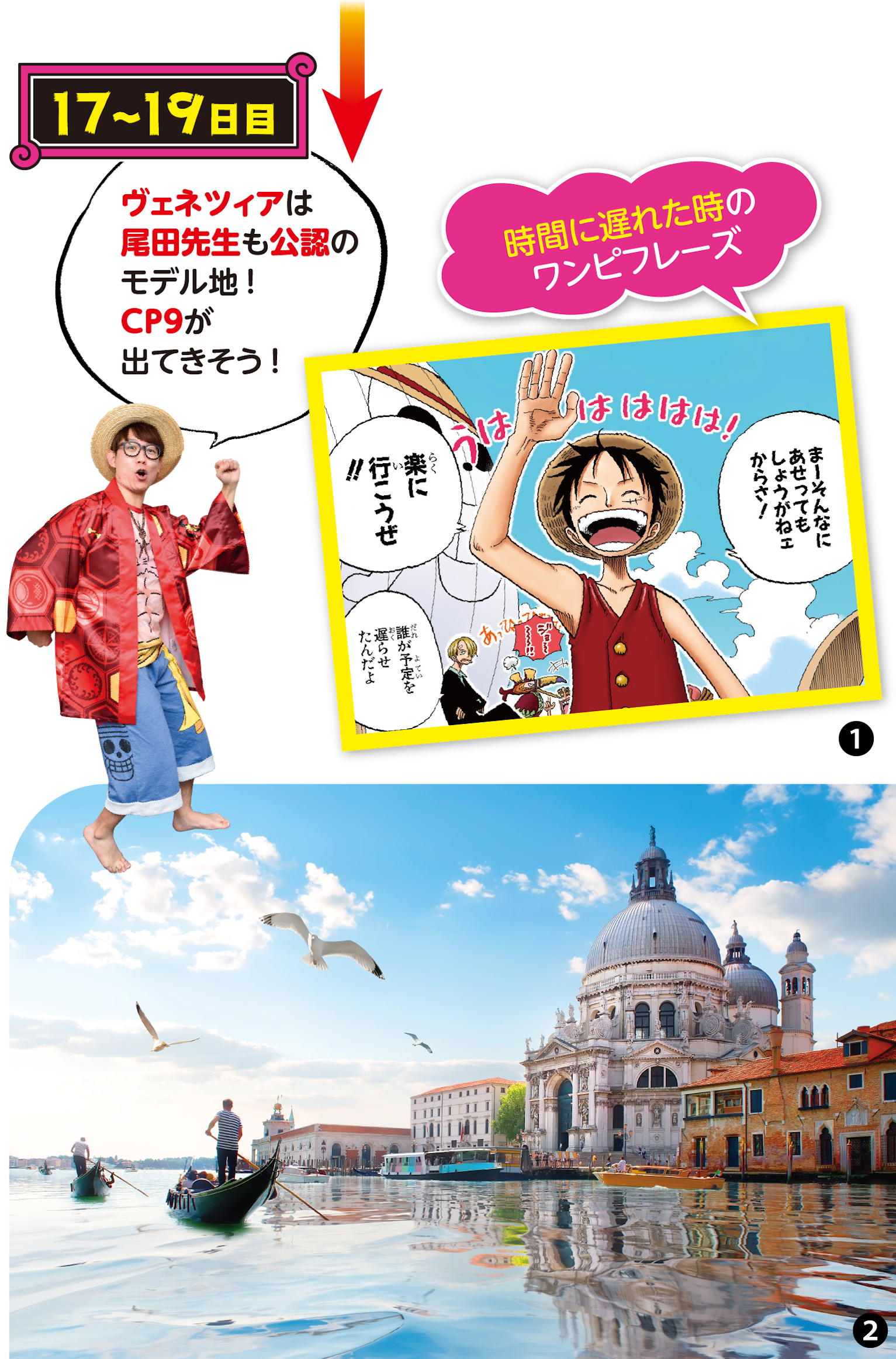 ①空島へ向かう時に出航時間に遅れたルフィの発言。広い心で焦らず旅を続けたい。(25巻235話) ②ヴェネツィアは作者公認のスポットとあって町全体がまるでウォーターセブン!