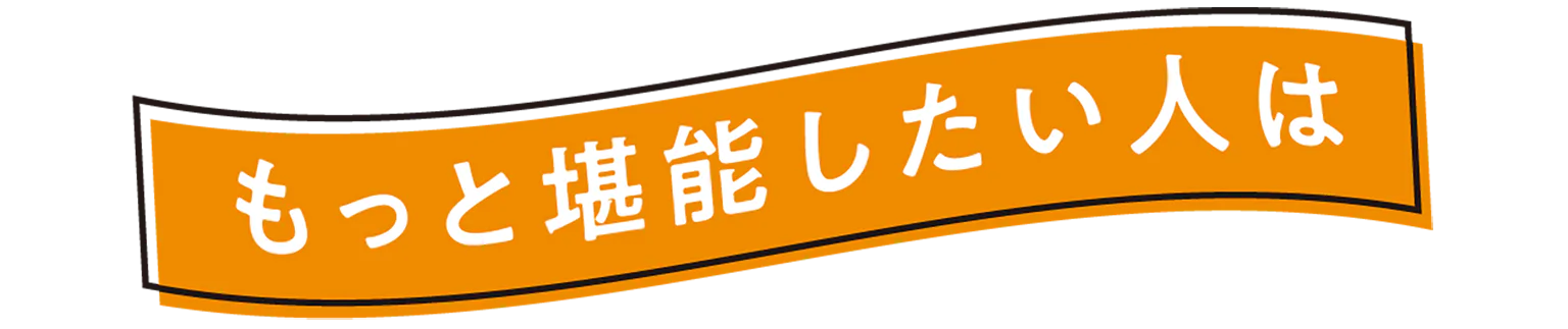 もっと堪能したい人はの見出し