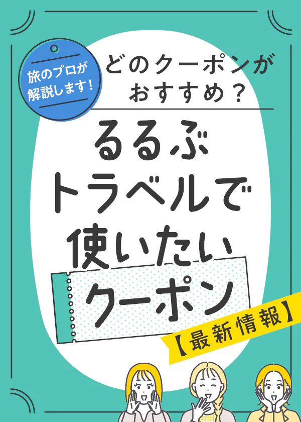 【旅行クーポン】旅のプロが解説│るるぶトラベルで使いたい宿泊クーポン最新情報。るるぶ+編集部のおすすめは?