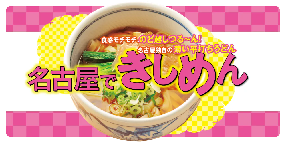 食感モチモチ、のど越しつる～ん！名古屋独自の薄い平打ちうどん 名古屋できしめん