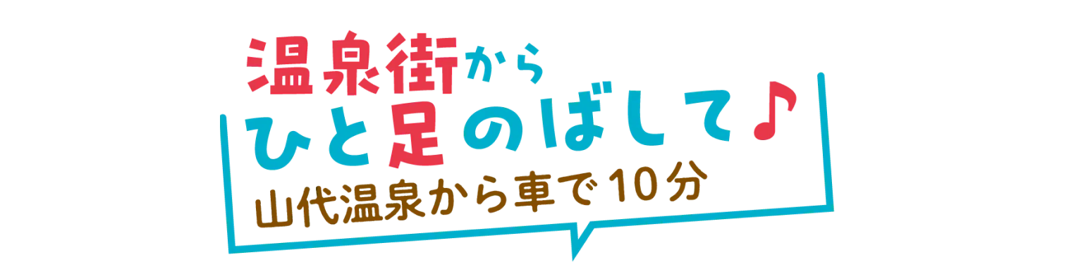 温泉街からひと足のばして♪ 山代温泉から車で10分