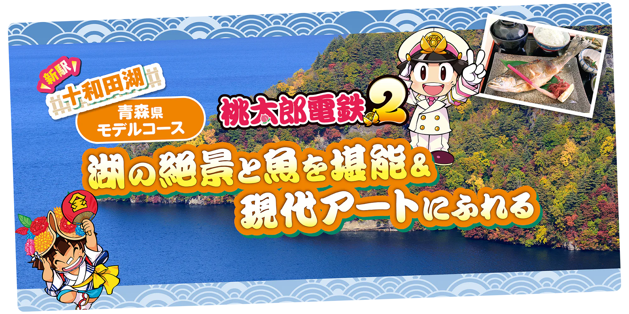 【青森】『桃太郎電鉄２』新駅「十和田湖」からめぐるモデルコース｜十和田湖遊覧船、十和田市現代美術館など