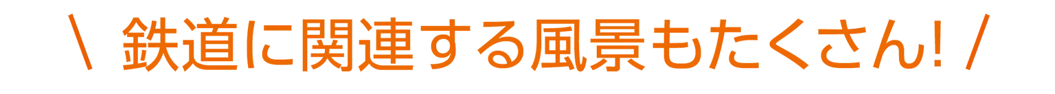 「鉄道に関連する風景もたくさん!」の見出し