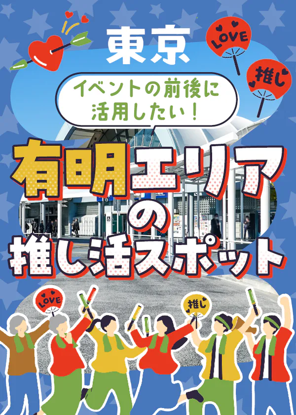 【東京】推し活の聖地「有明」｜イベント、ライブ会場の位置を地図で早わかり。推し活に使えるお役立ちスポットも