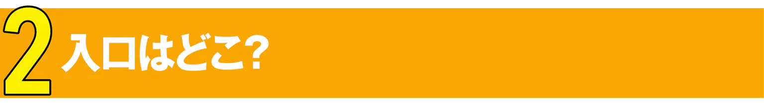 2 入口はどこ?