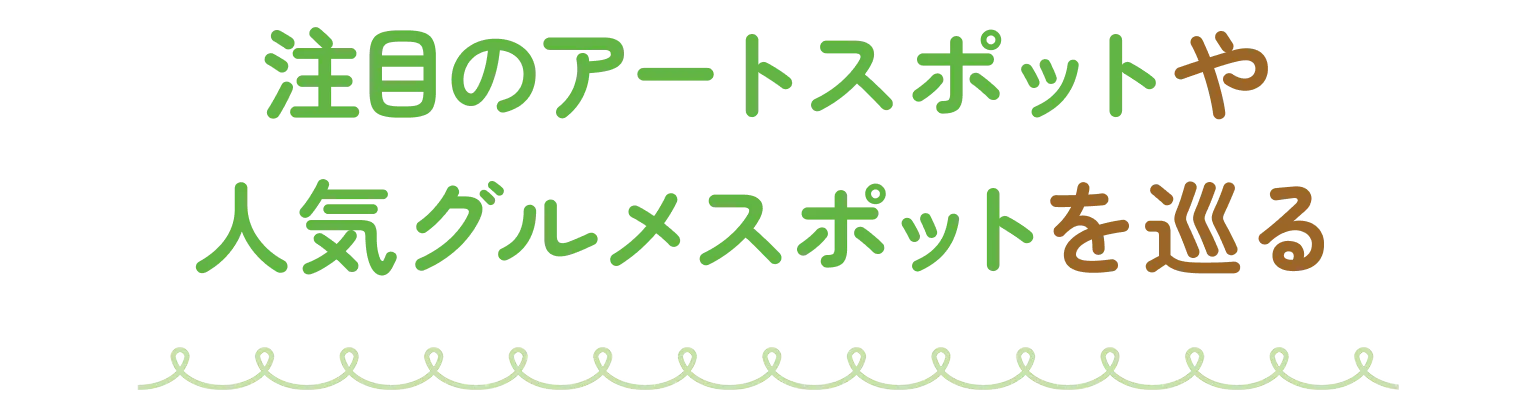 注目のアートスポットや人気グルメスポットを巡る