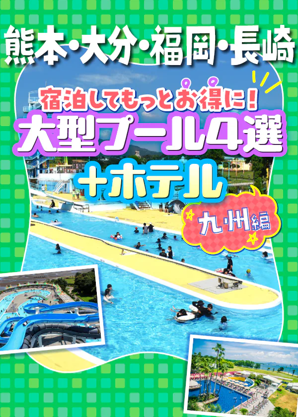熊本・大分・福岡・長崎｜宿泊してもっとお得に！ 大型プール4選＋ホテル【九州編】